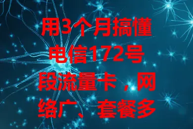 用3个月搞懂电信172号段流量卡，网络广、套餐多、网速好、使用便捷，是满足多样流量需求的不错之选