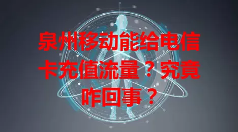 泉州移动能给电信卡充值流量？究竟咋回事？