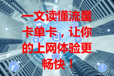 一文读懂流量卡单卡，让你的上网体验更畅快！