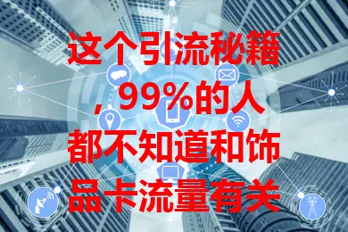 这个引流秘籍，99%的人都不知道和饰品卡流量有关？
