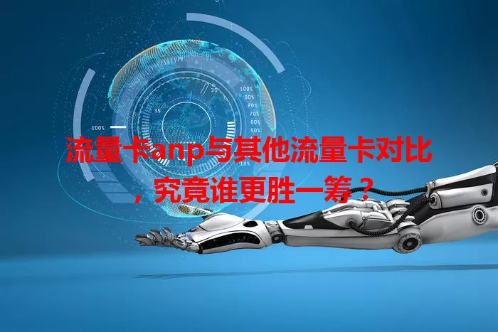 流量卡anp与其他流量卡对比，究竟谁更胜一筹？