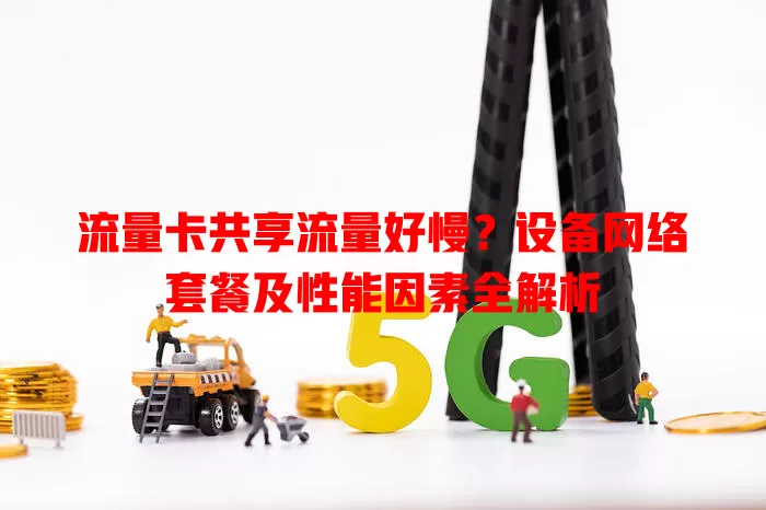 流量卡共享流量好慢？设备网络套餐及性能因素全解析