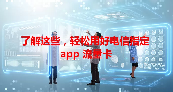 了解这些，轻松用好电信指定 app 流量卡