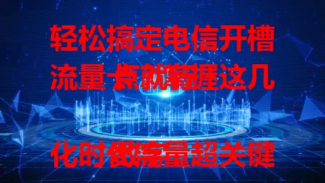 轻松搞定电信开槽流量卡？掌握这几点就行！

数字化时代流量超关键，电信流量卡备受青睐。想知道如何开槽？先懂基础概念，再依场景规划流量，关注优惠活动，合理搭配定向与通用流量，掌握要点就能畅享实惠网络体验。