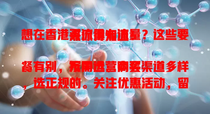 想在香港买流量卡流量？这些要点你得知道！

不同运营商套餐有别，按需选。购买渠道多样，选正规的。关注优惠活动，留意规则，综合考量各因素，才能用合适价格买到所需流量，让手机在香港网络畅行。