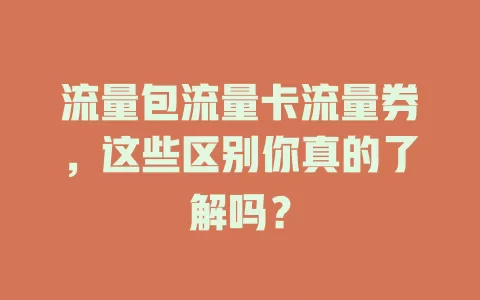 流量包流量卡流量券，这些区别你真的了解吗？