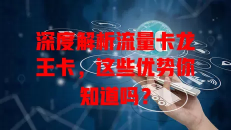 深度解析流量卡龙王卡，这些优势你知道吗？
