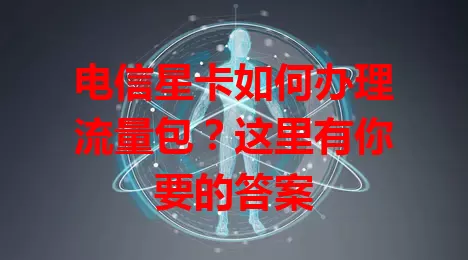 电信星卡如何办理流量包？这里有你要的答案