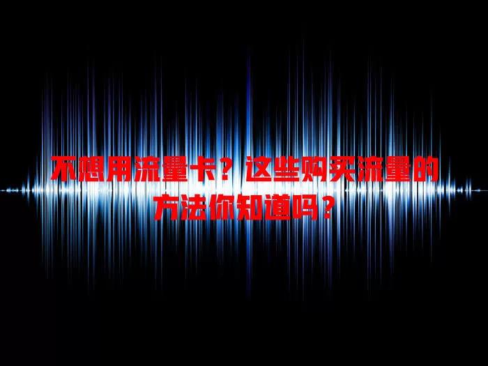 不想用流量卡？这些购买流量的方法你知道吗？