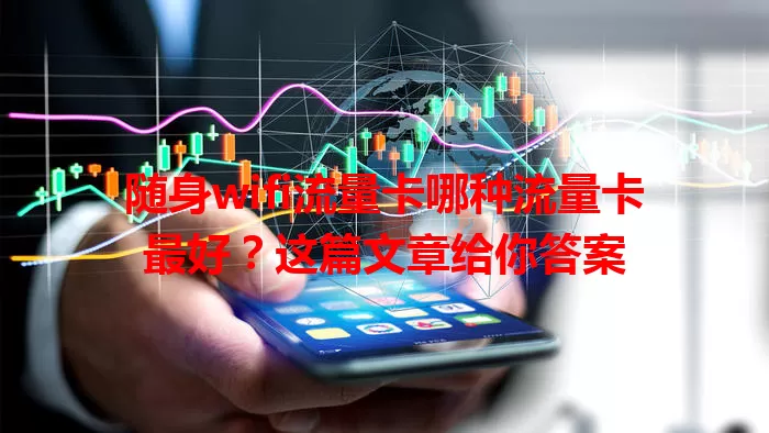 随身wifi流量卡哪种流量卡最好？这篇文章给你答案