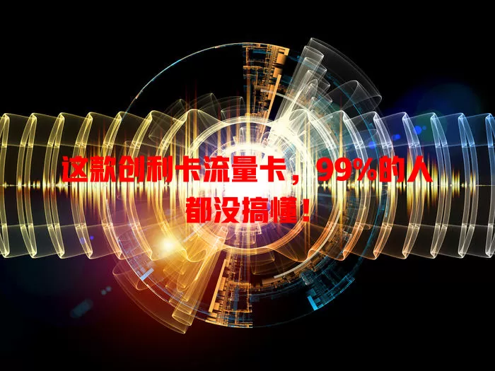 这款创利卡流量卡，99%的人都没搞懂！