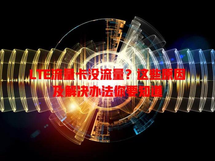 LTE流量卡没流量？这些原因及解决办法你要知道