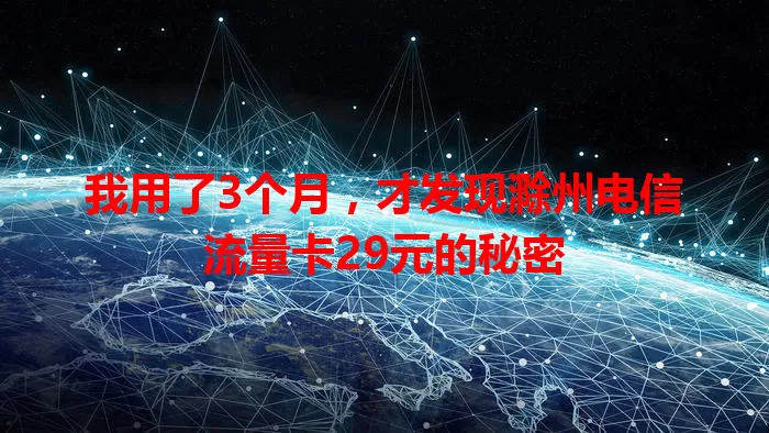 我用了3个月，才发现滁州电信流量卡29元的秘密