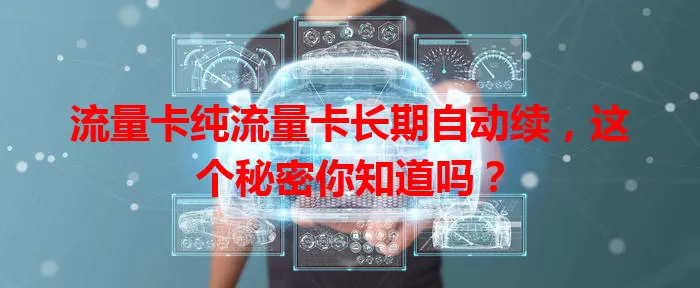流量卡纯流量卡长期自动续，这个秘密你知道吗？