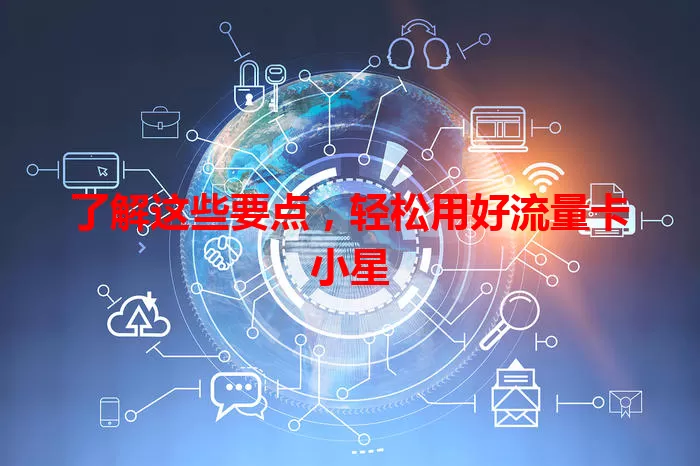 了解这些要点，轻松用好流量卡小星