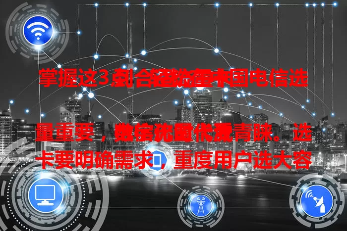 掌握这3点，轻松在中国电信选到合适流量卡

数字化时代流量重要，电信流量卡受青睐。选卡要明确需求，重度用户选大容量套餐，轻度的选小流量套餐。还要了解套餐详情，关注选号规则，注意归属地等，掌握这三点就能轻松选到心仪流量卡。