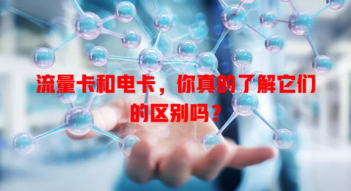 流量卡和电卡，你真的了解它们的区别吗？