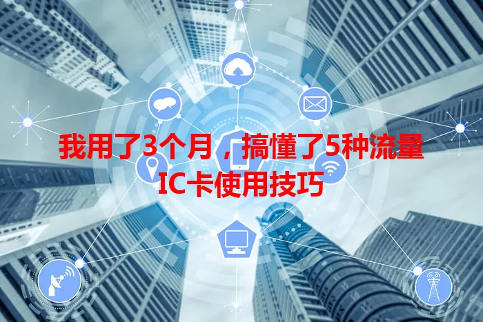 我用了3个月，搞懂了5种流量IC卡使用技巧