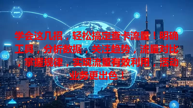 学会这几招，轻松搞定查卡流量！明确工具，分析数据，关注趋势，流量对比，掌握规律，实现流量有效利用，活动业务更出色！
