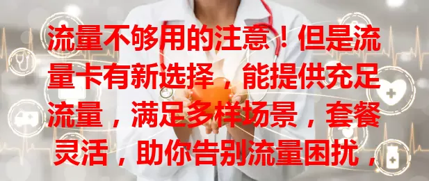 流量不够用的注意！但是流量卡有新选择，能提供充足流量，满足多样场景，套餐灵活，助你告别流量困扰，畅享网络精彩