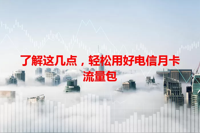 了解这几点，轻松用好电信月卡流量包