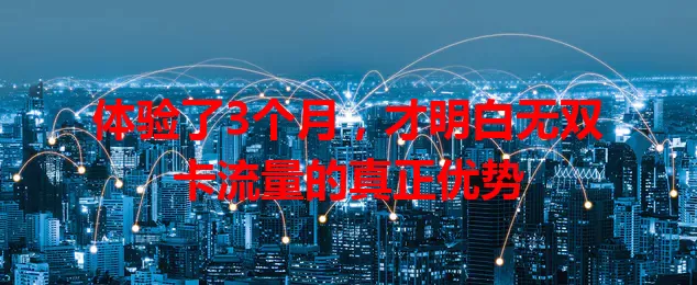 体验了3个月，才明白无双卡流量的真正优势