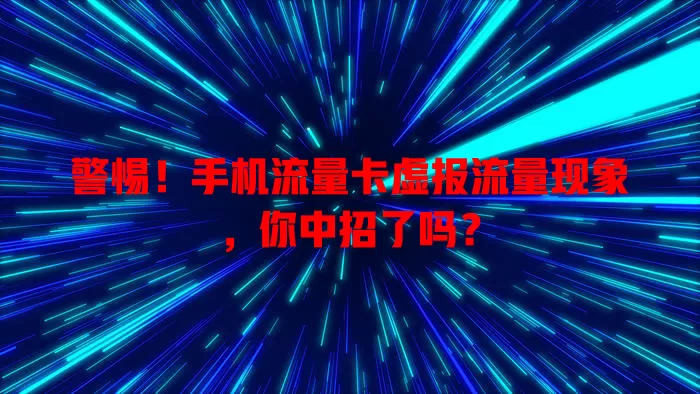 警惕！手机流量卡虚报流量现象，你中招了吗？