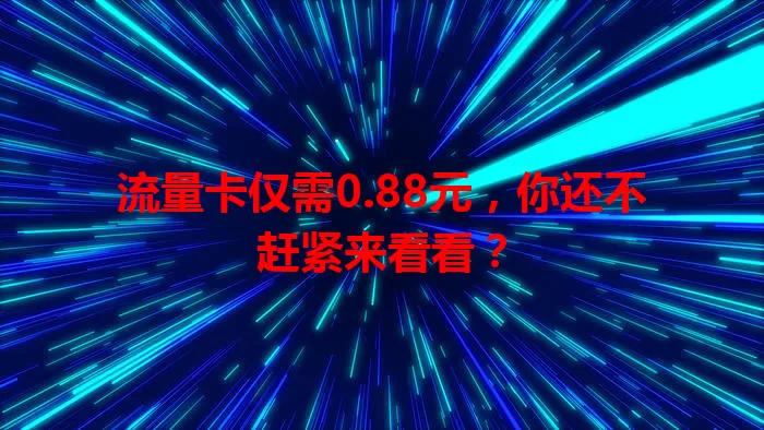 流量卡仅需0.88元，你还不赶紧来看看？