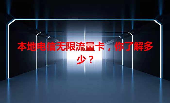 本地电信无限流量卡，你了解多少？