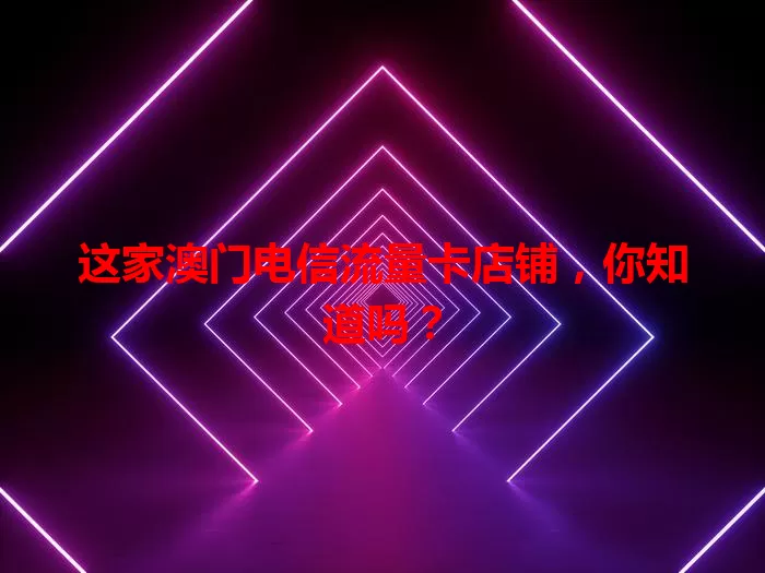 这家澳门电信流量卡店铺，你知道吗？