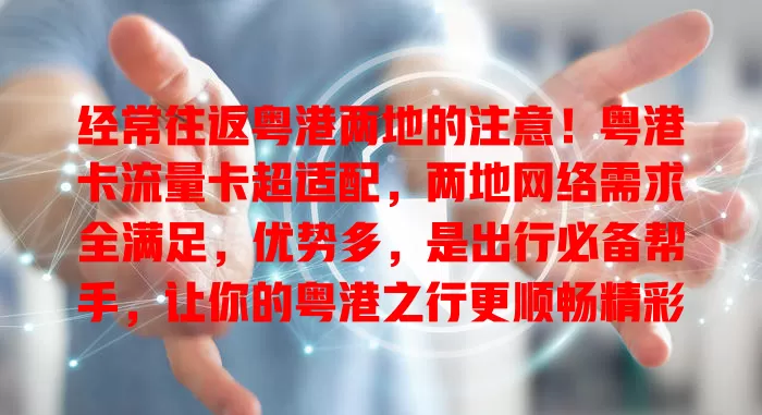 经常往返粤港两地的注意！粤港卡流量卡超适配，两地网络需求全满足，优势多，是出行必备帮手，让你的粤港之行更顺畅精彩
