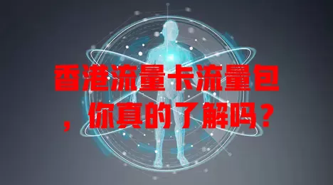 香港流量卡流量包，你真的了解吗？