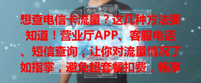 想查电信卡流量？这几种方法要知道！营业厅APP、客服电话、短信查询，让你对流量情况了如指掌，避免超套餐扣费，畅享便捷数字生活