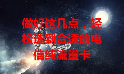 做好这几点，轻松选到合适的电信纯流量卡