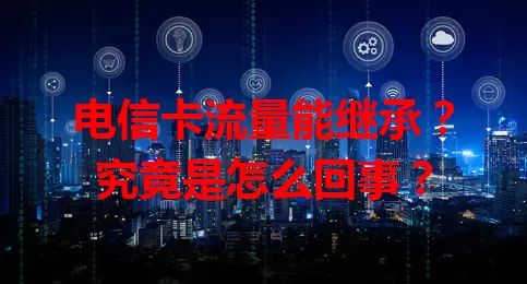 电信卡流量能继承？究竟是怎么回事？