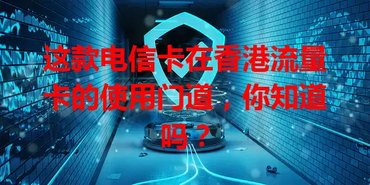 这款电信卡在香港流量卡的使用门道，你知道吗？