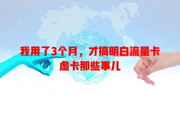 我用了3个月，才搞明白流量卡虚卡那些事儿