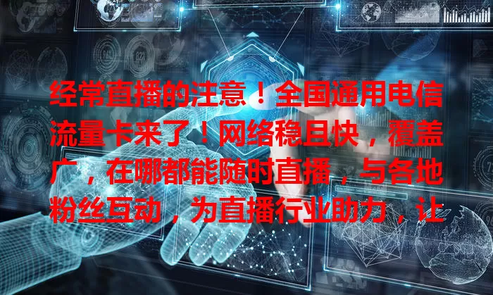 经常直播的注意！全国通用电信流量卡来了！网络稳且快，覆盖广，在哪都能随时直播，与各地粉丝互动，为直播行业助力，让有才华梦想的人绽放光彩