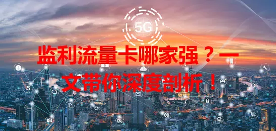 监利流量卡哪家强？一文带你深度剖析！