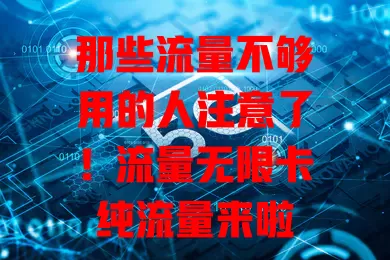 那些流量不够用的人注意了！流量无限卡纯流量来啦