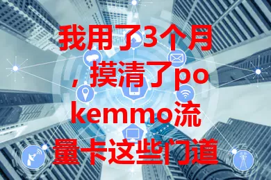 我用了3个月，摸清了pokemmo流量卡这些门道