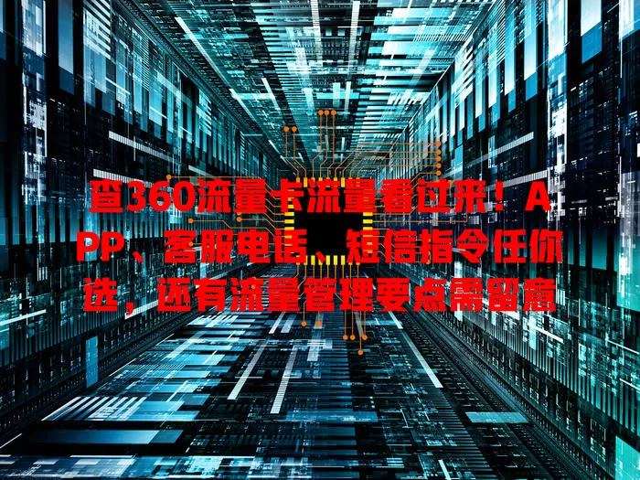 查360流量卡流量看过来！APP、客服电话、短信指令任你选，还有流量管理要点需留意