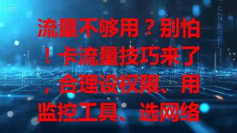 流量不够用？别怕！卡流量技巧来了，合理设权限、用监控工具、选网络模式、关自动同步，轻松应对流量难题