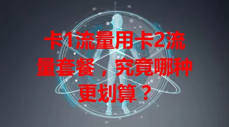 卡1流量用卡2流量套餐，究竟哪种更划算？