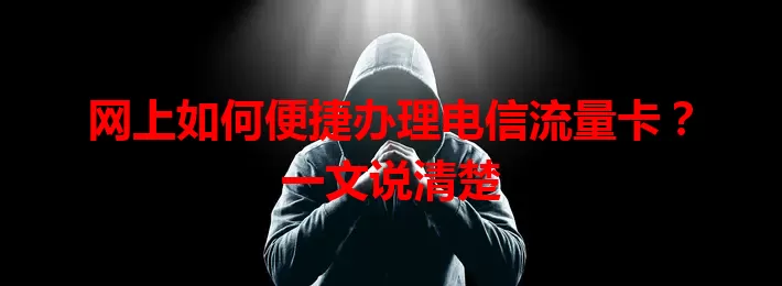网上如何便捷办理电信流量卡？一文说清楚