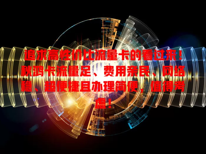 追求高性价比流量卡的看过来！秋鸿卡流量足、费用亲民、网络稳、超便捷且办理简便，值得考虑！