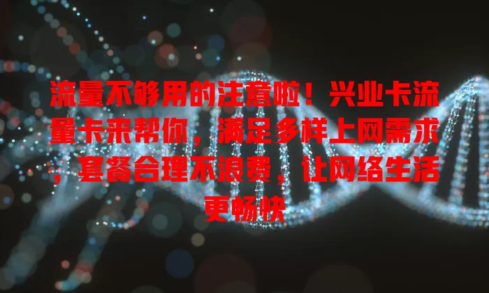 流量不够用的注意啦！兴业卡流量卡来帮你，满足多样上网需求，套餐合理不浪费，让网络生活更畅快