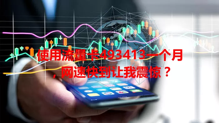 使用流量卡493413一个月，网速快到让我震惊？