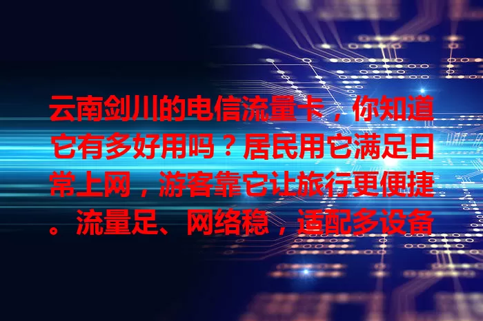 云南剑川的电信流量卡，你知道它有多好用吗？居民用它满足日常上网，游客靠它让旅行更便捷。流量足、网络稳，适配多设备，城乡全覆盖，快来体验这便捷的网络生活！