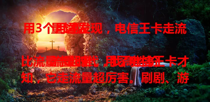 用3个月才发现，电信王卡走流量超猛

流量时代，找高性价比流量卡超难。用了电信王卡才知，它走流量超厉害。刷剧、游戏都超稳，多任务也轻松，信号弱时流量也能稳走。3个月体验，真心推荐！